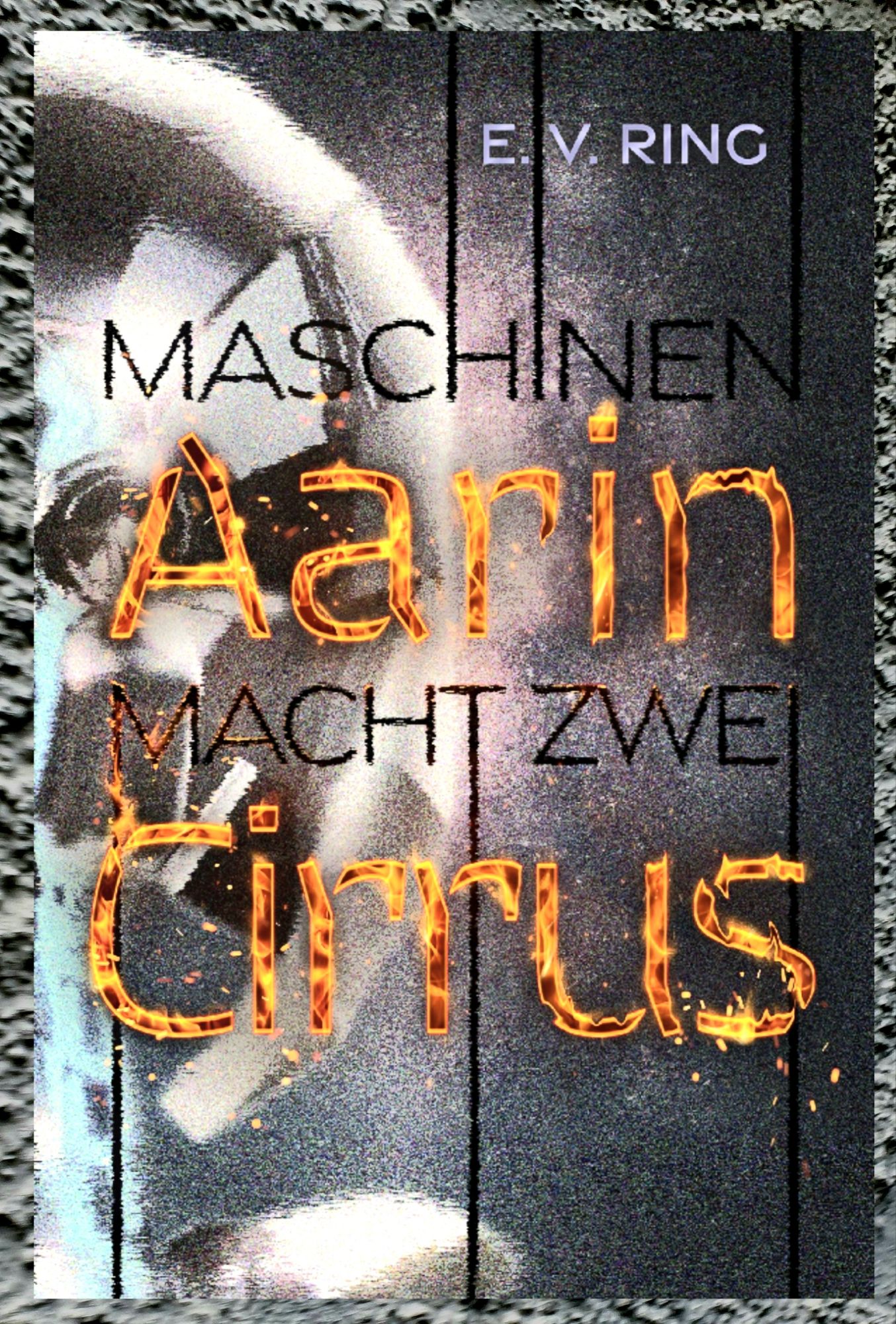 Buchdeckel von -Maschinenmacht 2 Aarin Cirrus - von E. V. Ring. Titelinformationen füllen fast das ganze Cover. Die Buchstaben von "Aarin Cirrus" 
 aus als hätten sie Feuer gefangen. Der Hintergrund ist unkenntlich pixelig mit grau weiss und türkisen Formen.